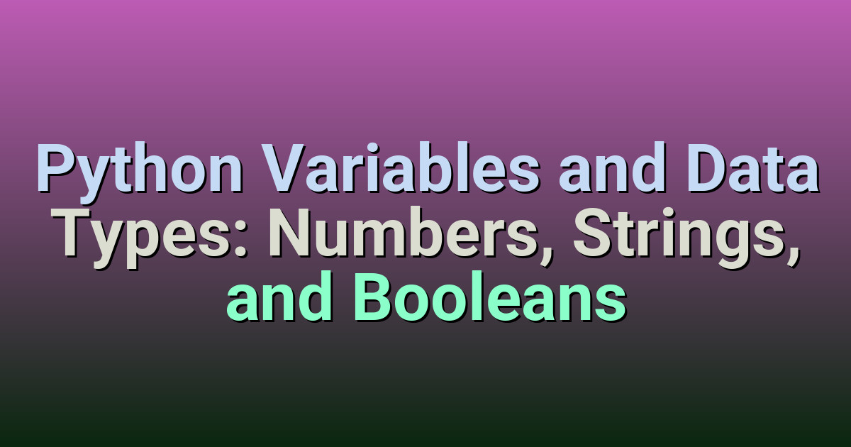 Python Variables and Data Types: Numbers, Strings, and Booleans